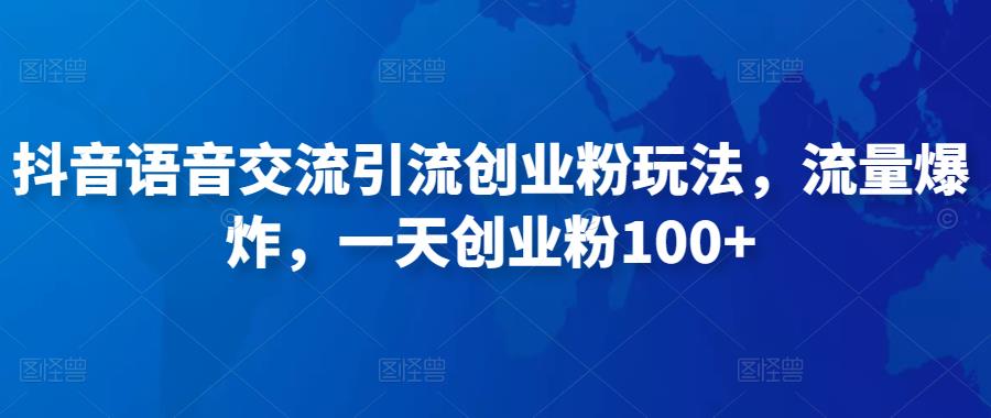 抖音语音交流引流创业粉玩法，流量爆炸，一天创业粉100+-灵动共创