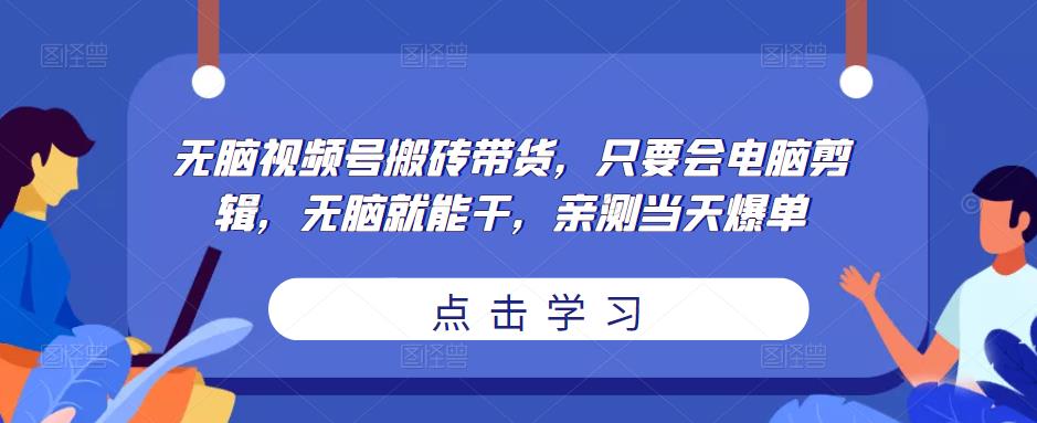 无脑视频号搬砖带货，只要会电脑剪辑，无脑就能干，亲测当天爆单-灵动共创