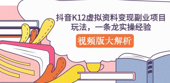 抖音K12虚拟资料变现副业项目玩法，一条龙实操经验，视频版大解析-灵动共创