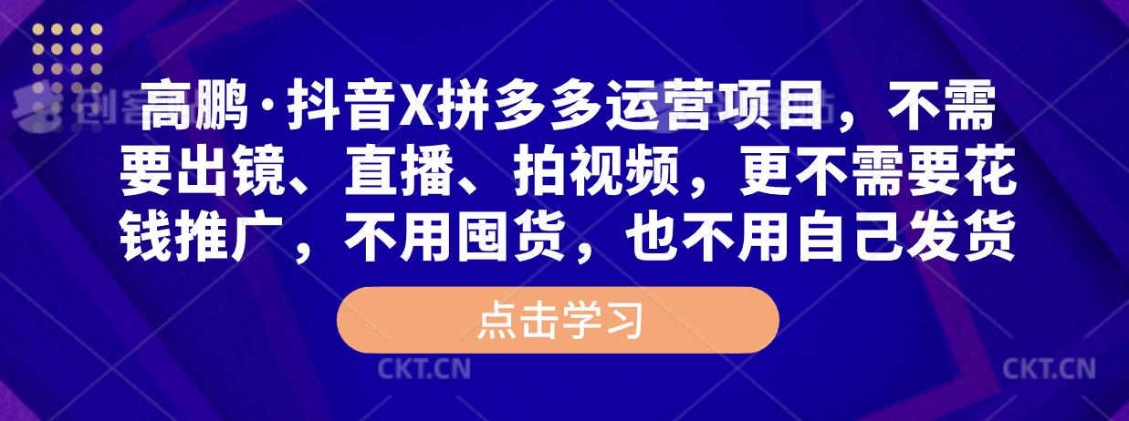 高鹏·抖音X拼多多运营项目，不需要出镜、直播、拍视频，不需要花钱推广，不用囤货，不用自己发货-灵动共创