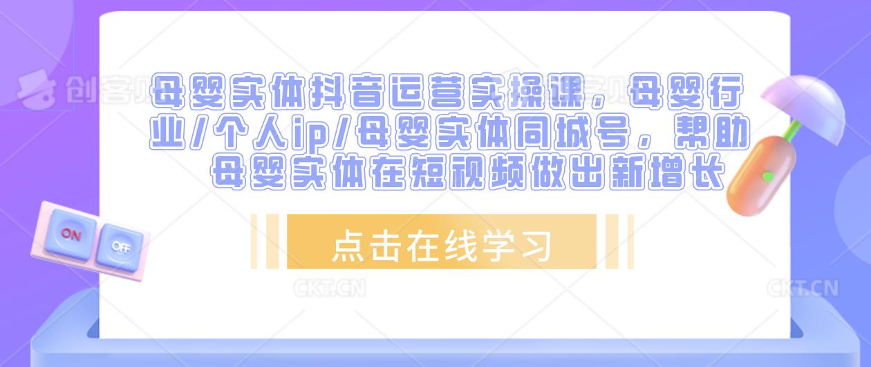 母婴实体抖音运营实操课，母婴行业/个人ip/母婴实体同城号，帮助母婴实体在短视频做出新增长-灵动共创