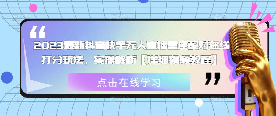 2023最新抖音快手无人直播星座配对在线打分玩法，实操解析【详细视频教程】-灵动共创