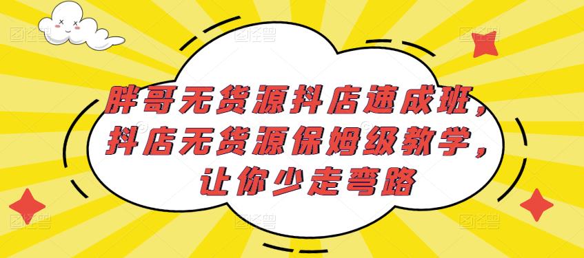 胖哥无货源抖店速成班，抖店无货源保姆级教学，让你少走弯路-灵动共创