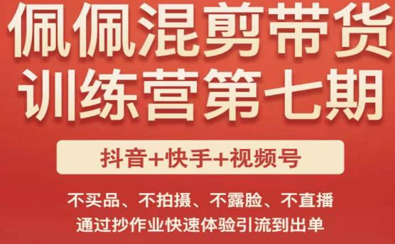 佩佩·短视频混剪带货训练营第七期，不买品、不拍摄、不露脸、不直播，通过抄作业快速体验引流到出单-灵动共创