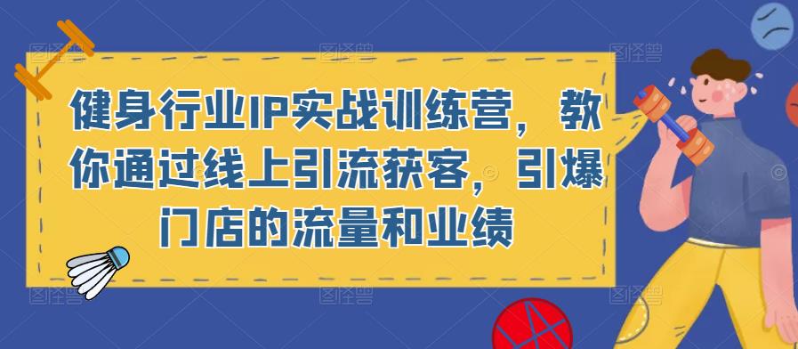 健身行业IP实战训练营，教你通过线上引流获客，引爆门店的流量和业绩-灵动共创