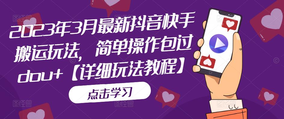 2023年3月最新抖音快手搬运玩法，简单操作包过dou+【详细玩法教程】-灵动共创