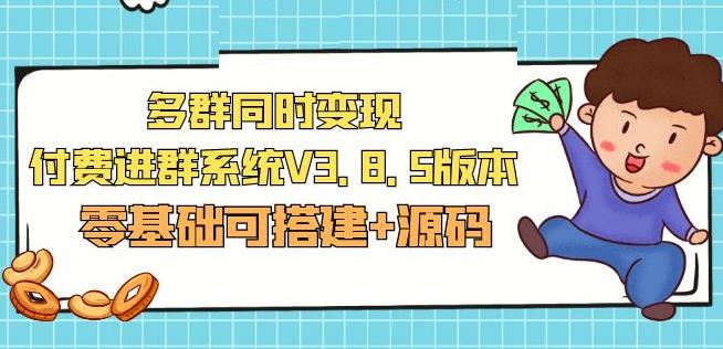 市面卖1288的最新多群同时变现付费进群系统V3.8.5版本(零基础可搭建+源码)-灵动共创