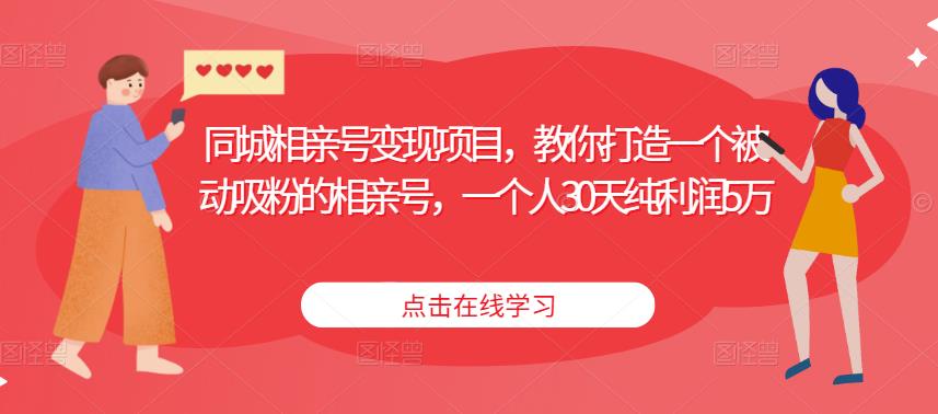 同城相亲号变现项目，教你打造一个被动吸粉的相亲号，一个人30天纯利润5万-灵动共创