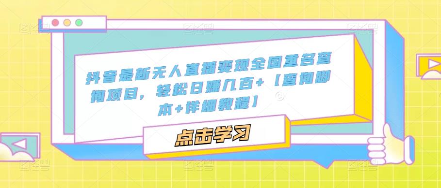 抖音最新无人直播变现全国重名查询项目，轻松日赚几百+【查询脚本+详细教程】-灵动共创