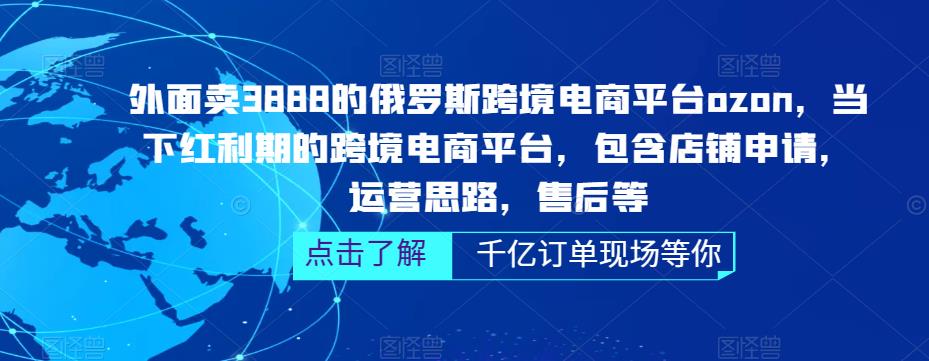 外面卖3888的俄罗斯跨境电商平台ozon运营，当下红利期的跨境电商平台，包含店铺申请，运营思路，售后等-灵动共创