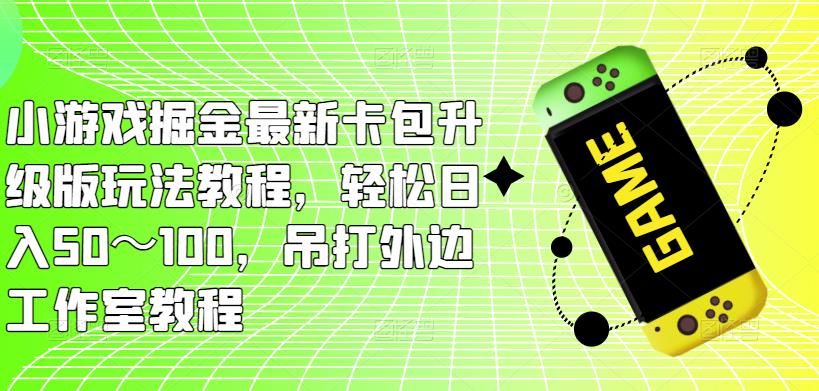 小游戏掘金最新卡包升级版玩法教程，轻松日入50～100，吊打外边工作室教程-灵动共创