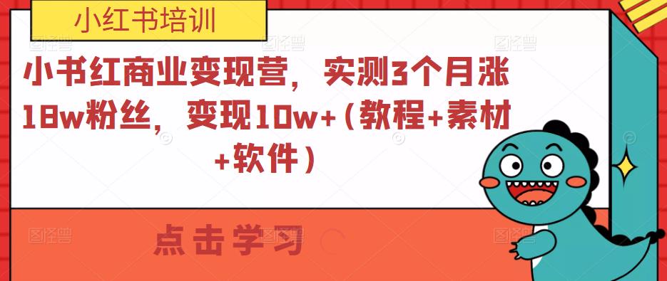 小书红商业变现营，实测3个月涨18w粉丝，变现10w+(教程+素材+软件)-灵动共创