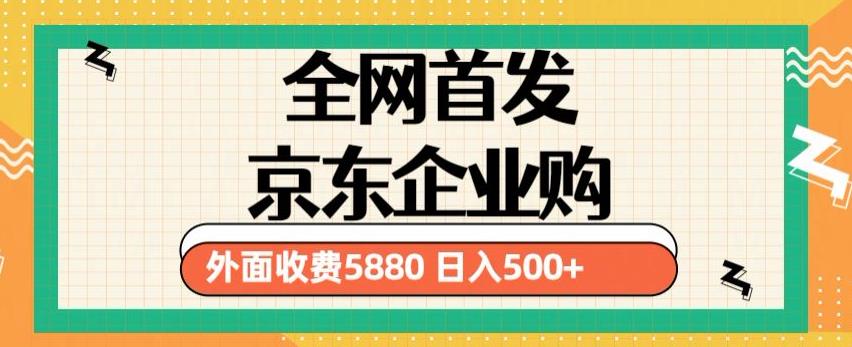 3月最新京东企业购教程，小白可做单人日利润500+撸货项目（仅揭秘）-灵动共创