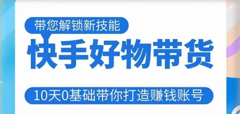 快手好物带货课程，10天0基础带你打造赚钱的快手账号，不需要粉丝，不直播，不投资，不囤货，不售后-灵动共创