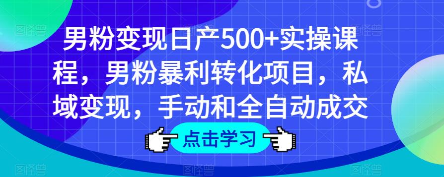 男粉变现日产500+实操课程，男粉暴利转化项目，私域变现，手动和全自动成交-灵动共创