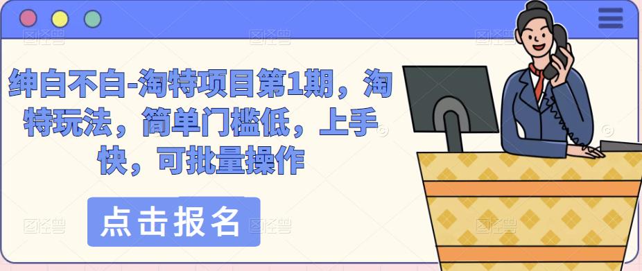 绅白不白-淘特项目第1期，淘特玩法，简单门槛低，上手快，可批量操作-灵动共创