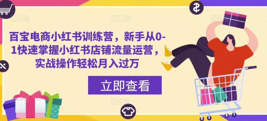 百宝电商小红书训练营，新手从0-1快速掌握小红书店铺流量运营，实战操作轻松月入过万-灵动共创