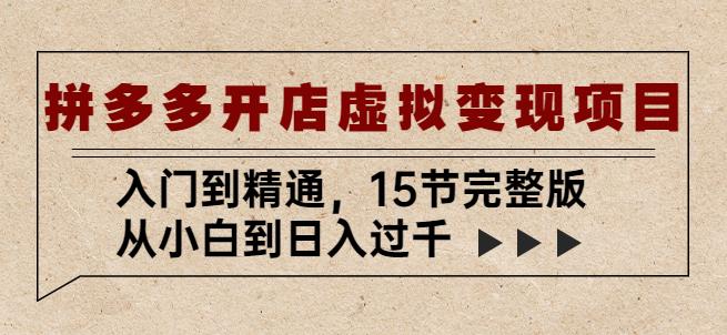 拼多多开店虚拟变现项目：入门到精通，从小白到日入过千（15节完整版）-灵动共创