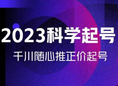 金龙2023科学起号，千川随心推投放实战课，千川随心推正价起号-灵动共创