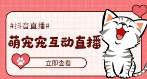 外面收费1980的抖音萌宠宠直播项目,可虚拟人直播,抖音报白,实时互动直播【软件+详细教程】-灵动共创