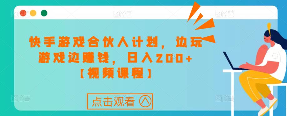 快手游戏合伙人计划项目，边玩游戏边赚钱，日入200+【视频课程】-灵动共创
