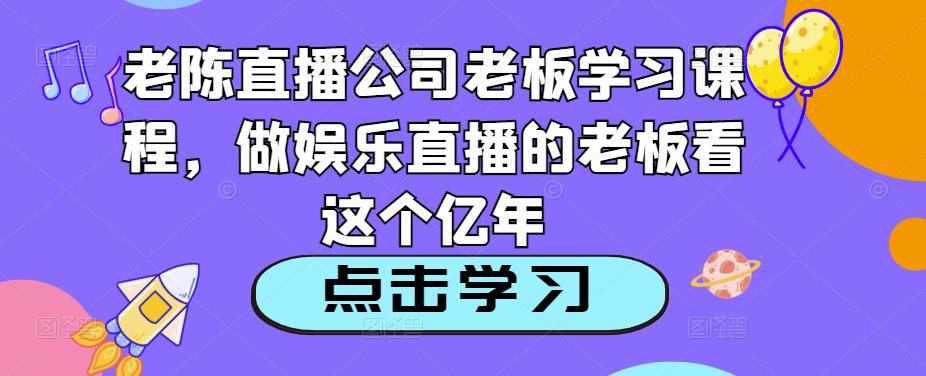 老陈直播公司老板学习课程，做娱乐直播的老板看这个-灵动共创