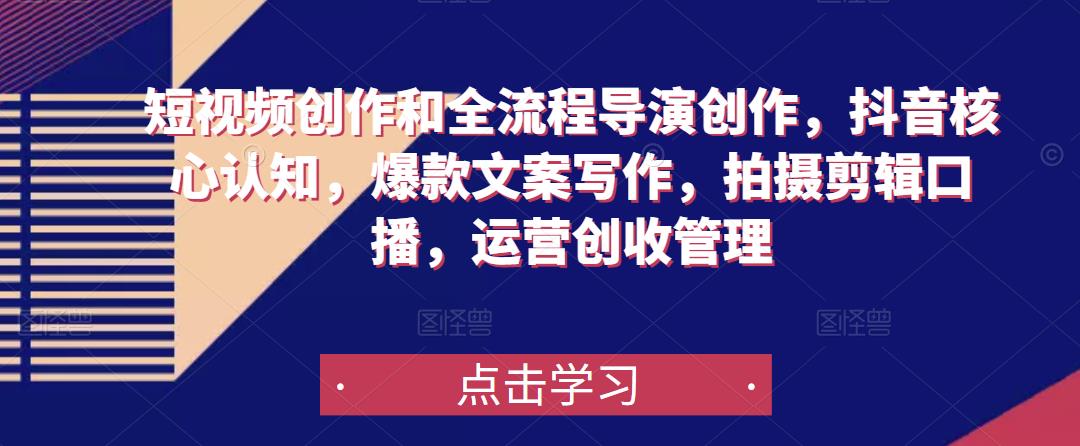 短视频创作和全流程导演创作，抖音核心认知，爆款文案写作，拍摄剪辑口播，运营创收管理-灵动共创