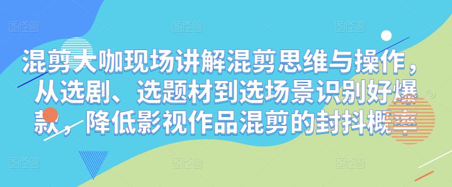 混剪大咖现场讲解混剪思维与操作，从选剧、选题材到选场景识别好爆款，降低影视作品混剪的封抖概率-灵动共创