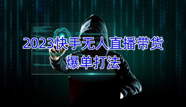 2023快手无人直播带货爆单教程，正规合法，长期稳定，可批量放大操作-灵动共创