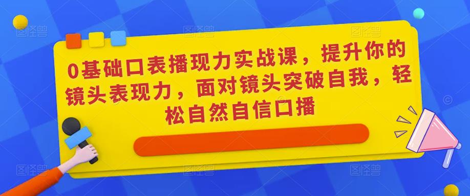 0基础口表播‬现力实战课，提升你的镜头表现力，面对镜头突破自我，轻松自然自信口播-灵动共创