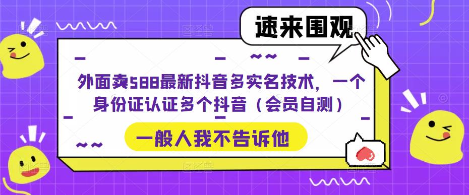 外面卖588最新抖音多实名技术，一个身份证认证多个抖音（会员自测）-灵动共创