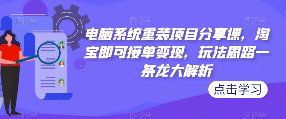 电脑系统重装项目分享课，淘宝即可接单变现，玩法思路一条龙大解析-灵动共创