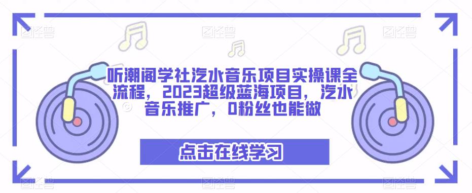 听潮阁学社汽水音乐项目实操课全流程，2023超级蓝海项目，汽水音乐推广，0粉丝也能做-灵动共创