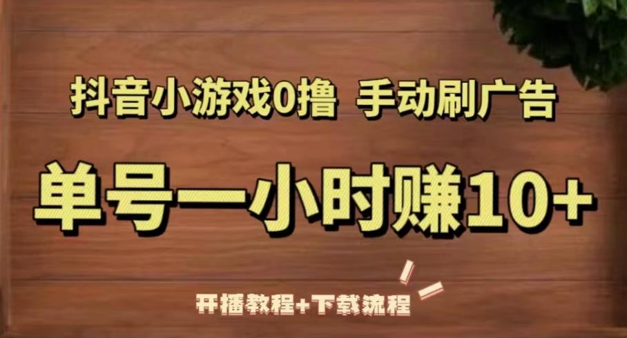抖音小游戏0撸手动刷广告，单号一小时赚10+（开播教程+下载流程）-灵动共创