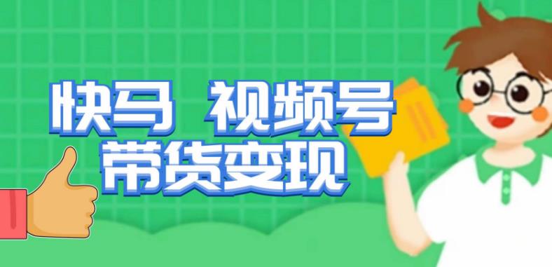 快马视频号带货变现课，货趋势分析，带货的进阶路线，变现模式拆解-灵动共创
