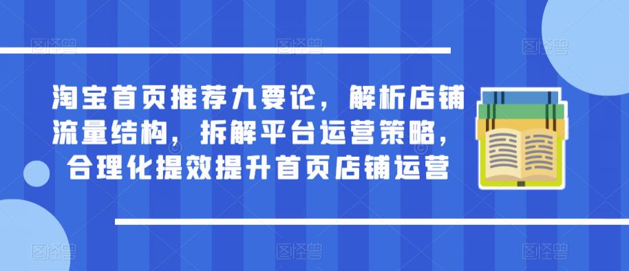 淘宝首页推荐九要论，解析店铺流量结构，拆解平台运营策略，合理化提效提升首页店铺运营-灵动共创