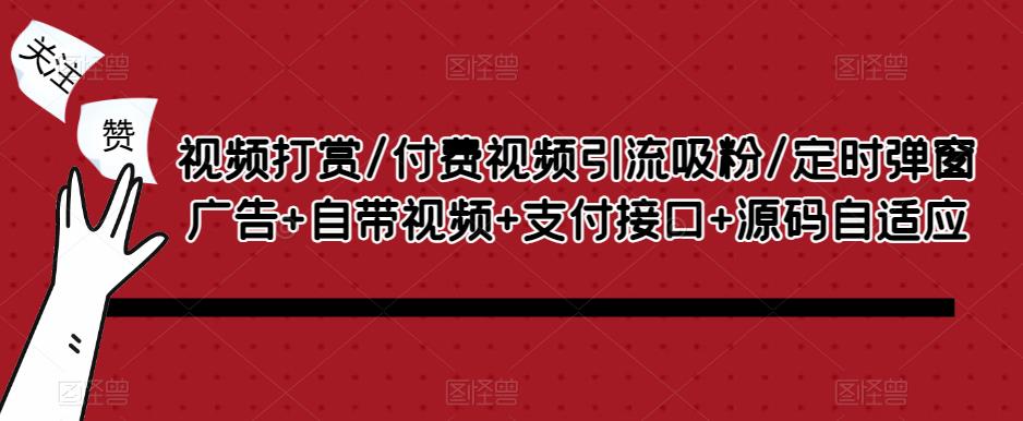 视频打赏/付费视频引流吸粉/定时弹窗广告+自带视频+支付接口+源码自适应-灵动共创
