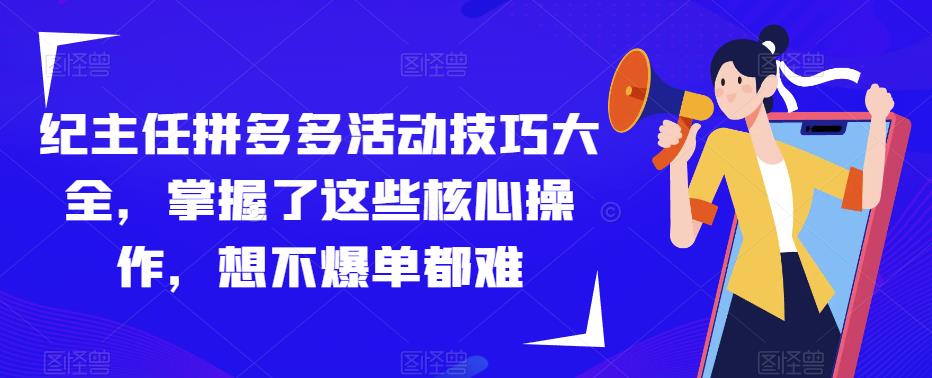 纪主任拼多多活动技巧大全，掌握了这些核心操作，想不爆单都难-灵动共创