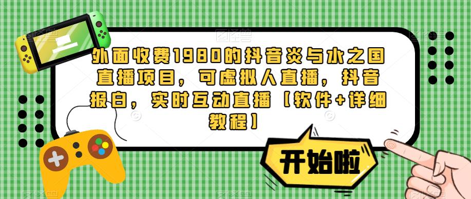 外面收费1980的抖音炎与水之国直播项目，可虚拟人直播，抖音报白，实时互动直播【软件+详细教程】-灵动共创