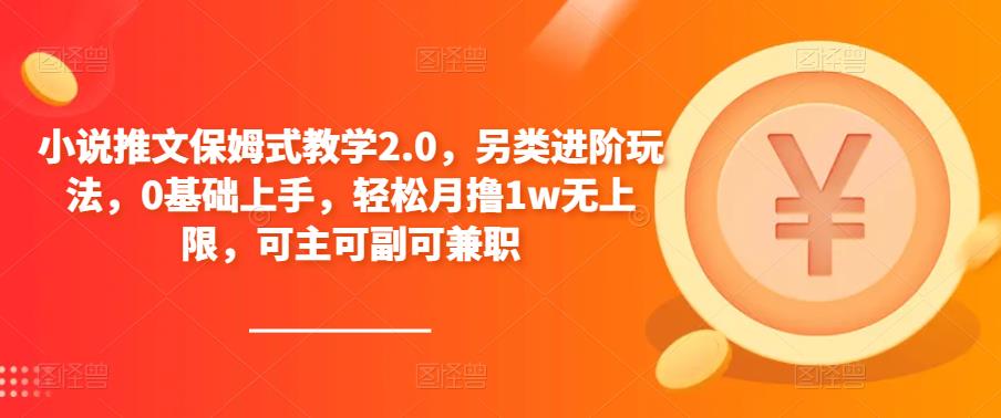 小说推文保姆式教学2.0，另类进阶玩法，0基础上手，轻松月撸1w无上限，可主可副可兼职-灵动共创