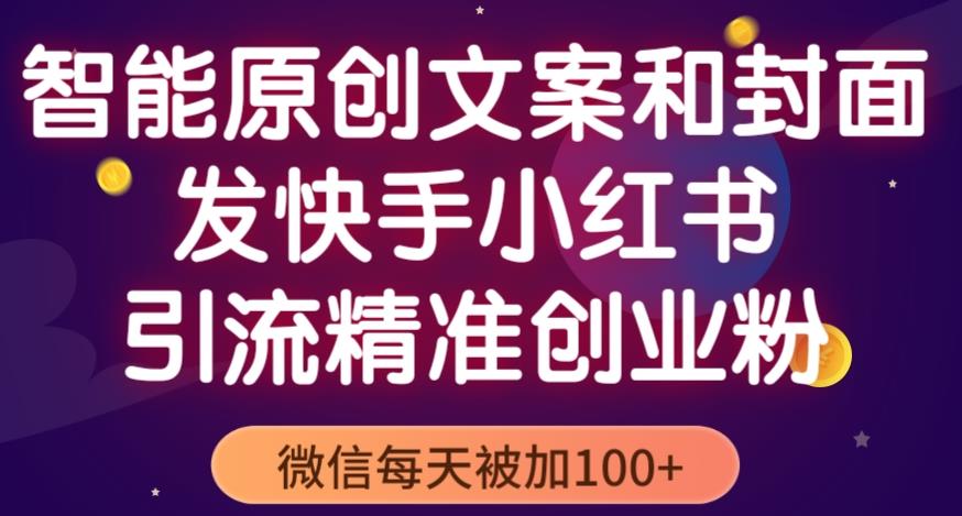 智能原创封面和创业文案，快手小红书引流精准创业粉，微信每天被加100+（揭秘）-灵动共创