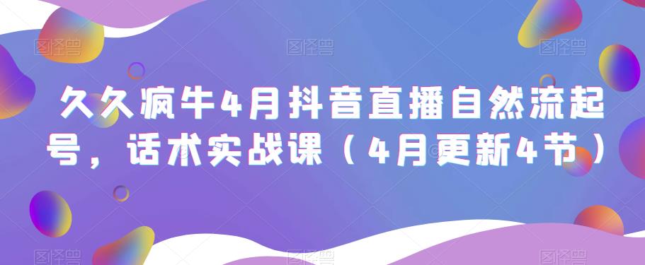 久久疯牛4月抖音直播纯自然流起号，话术实战课（4月更新4节）-灵动共创