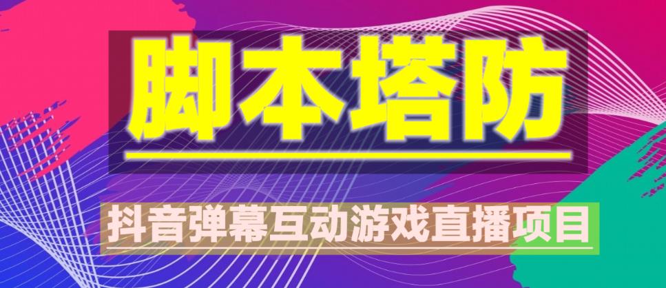 外面收费1980的抖音脚本塔防直播项目，可虚拟人直播，抖音报白，实时互动直播【软件+教程】-灵动共创