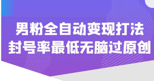 价值1980的男粉全自动变现打法，封号率最低无脑过原创-灵动共创