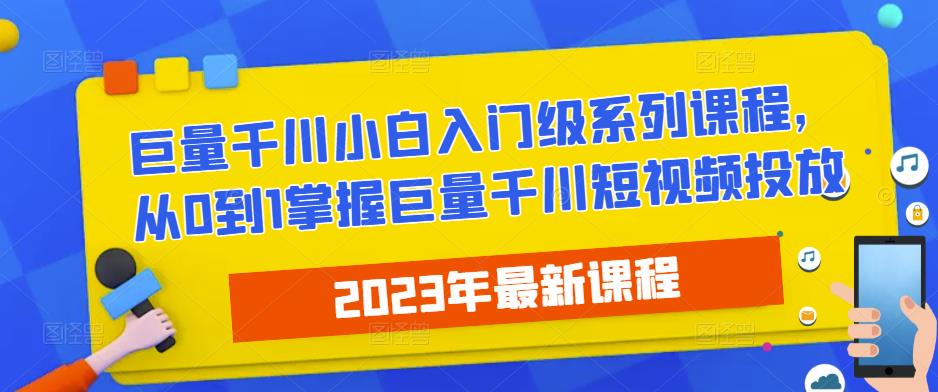 2023最新巨量千川小白入门级系列课程，从0到1掌握巨量千川短视频投放-灵动共创
