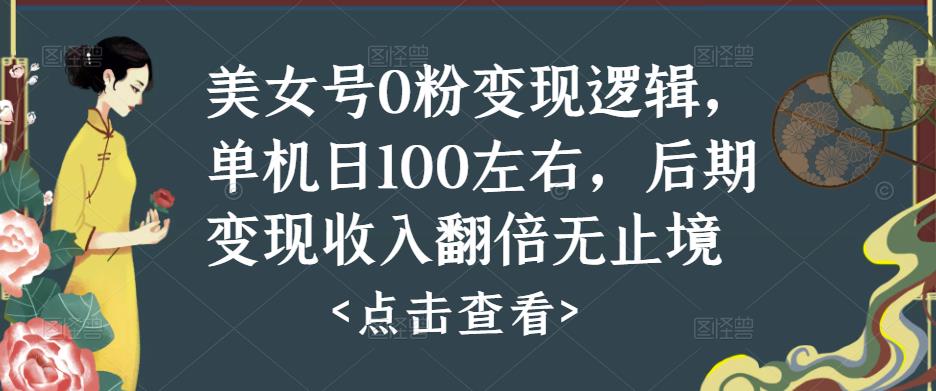 美女号0粉变现逻辑，单机日100左右，后期变现收入翻倍无止境-灵动共创