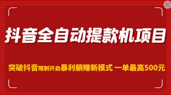 抖音全自动提款机项目，突破抖音限制开启暴利躺赚新模式一单最高500元（第二期）-灵动共创