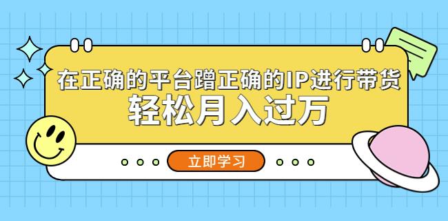 在正确的平台蹭正确的IP进行带货，轻松月入过万-灵动共创