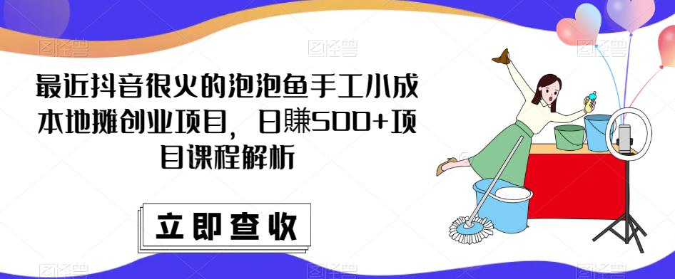 最近抖音很火的泡泡鱼手工小成本地摊创业项目，日賺500+项目课程解析-灵动共创