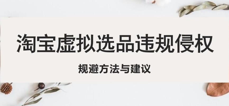淘宝虚拟违规侵权规避方法与建议，6个部分详细讲解，做虚拟资源必看-灵动共创